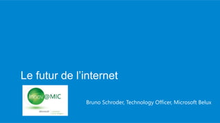 Le futur de l’internet
Innov@MIC
              Bruno Schroder, Technology Officer, Microsoft Belux
 