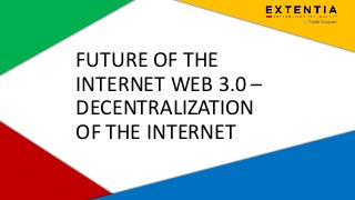 Extentia, a Merkle Company | Confidential | www.extentia.com
FUTURE OF THE
INTERNET WEB 3.0 –
DECENTRALIZATION
OF THE INTERNET
 