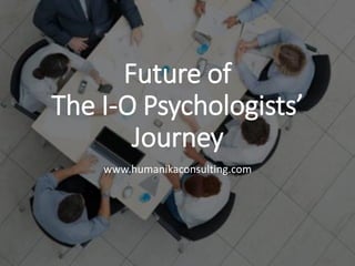 Future of
The I-O Psychologists’
Journey
www.humanikaconsulting.com
 