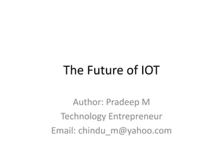 The Future of IOT
Author: Pradeep M
Technology Entrepreneur
Email: chindu_m@yahoo.com
 