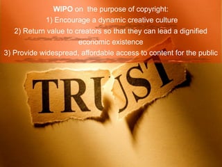 WIPO on the purpose of copyright:
             1) Encourage a dynamic creative culture
   2) Return value to creators so t...