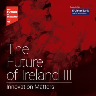 1
The
Future
of Ireland III
Supported by:
Innovation Matters
 