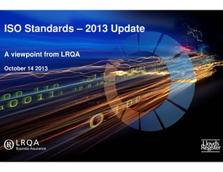 ISO Standards – 2013 Update
A viewpoint from LRQA
October 14 2013

Improving performance,
reducing risk

 