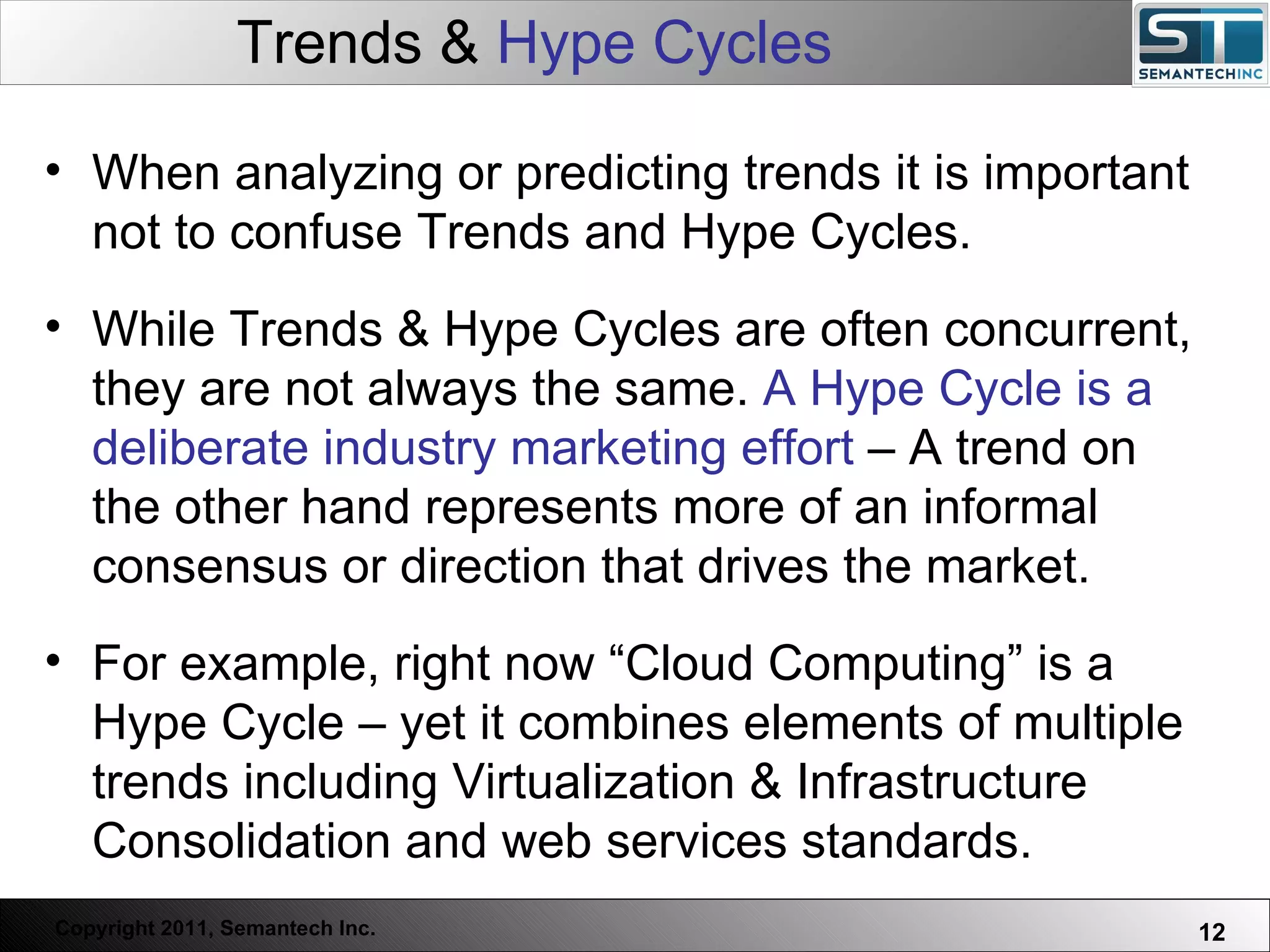 Trends &  Hype Cycles Web Servers are one thing, Nuclear Reactors are a bit more dangerous – there are systems which absolutely  must not  FAIL. When analyzing or predicting trends it is important not to confuse Trends and Hype Cycles. While Trends & Hype Cycles are often concurrent, they are not always the same.  A Hype Cycle is a deliberate industry marketing effort  – A trend on the other hand represents more of an informal consensus or direction that drives the market.  For example, right now “Cloud Computing” is a Hype Cycle – yet it combines elements of multiple trends including Virtualization & Infrastructure Consolidation and web services standards. 