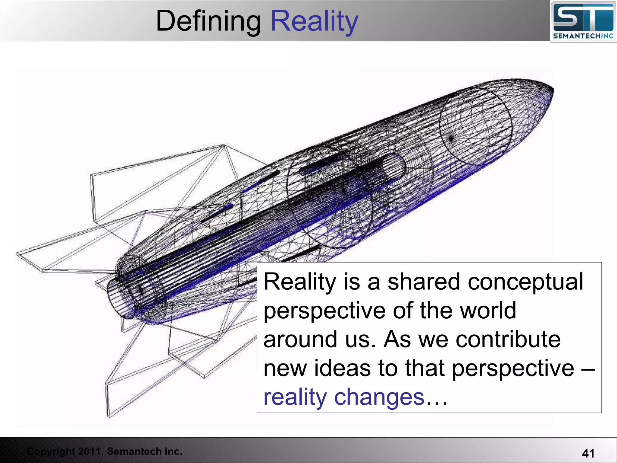 Defining  Reality Reality is a shared conceptual perspective of the world around us. As we contribute new ideas to that perspective –  reality changes … 