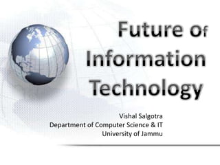 Future of Information Technology VishalSalgotraDepartment of Computer Science & ITUniversity of Jammu 