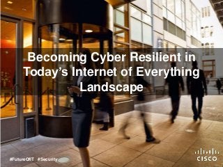 Becoming Cyber Resilient in
Today’s Internet of Everything
Landscape
#FutureOfIT #Security
 