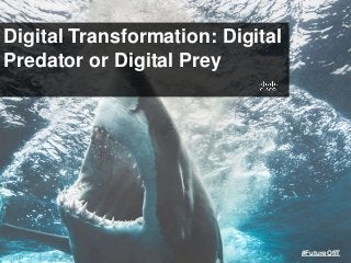 Digital Transformation: Digital
Predator or Digital Prey
#FutureOfIT
 