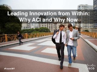 Leading Innovation from Within:
Why ACI and Why Now
#FutureOfIT
 