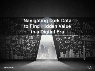 Navigating Dark Data
to Find Hidden Value
in a Digital Era
#FutureOfIT
 