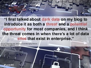 “I first talked about dark data on my blog to
introduce it as both a threat and a potential
opportunity for most companies...