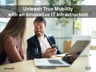 Unleash True Mobility
with an Innovative IT Infrastructure
#FutureOfIT
 