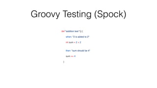 Groovy Testing (Spock)
def "addition test "()
{

when: "2 is added to 2"
int sum = 2 + 2
then: "sum should be 4"
sum == 4
}

 