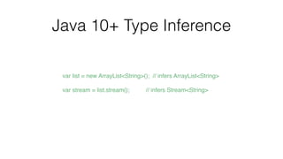 Java 10+ Type Inference
var list = new ArrayList<String>(); // infers ArrayList<String
>

var stream = list.stream(); // infers Stream<String>
 