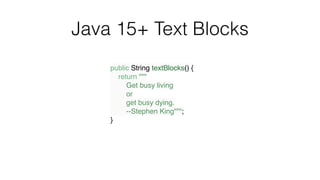 Java 15+ Text Blocks
public String textBlocks()
{

    return ""
"

        Get busy livin
g

        o
r

        get busy dying
.

        --Stephen King"""
;

}
 