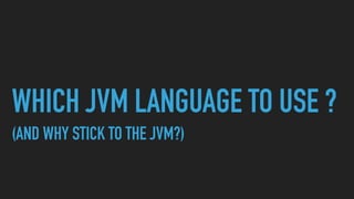 WHICH JVM LANGUAGE TO USE ?
(AND WHY STICK TO THE JVM?)
 