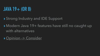 ▸Strong Industry and IDE Support


▸Modern Java 19+ features have still no caught up
with alternatives


▸Opinion -> Consider
JAVA 19+ (OR 8)
 