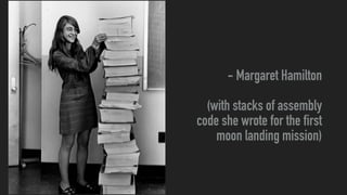 - Margaret Hamilton


(with stacks of assembly
code she wrote for the first
moon landing mission)
 