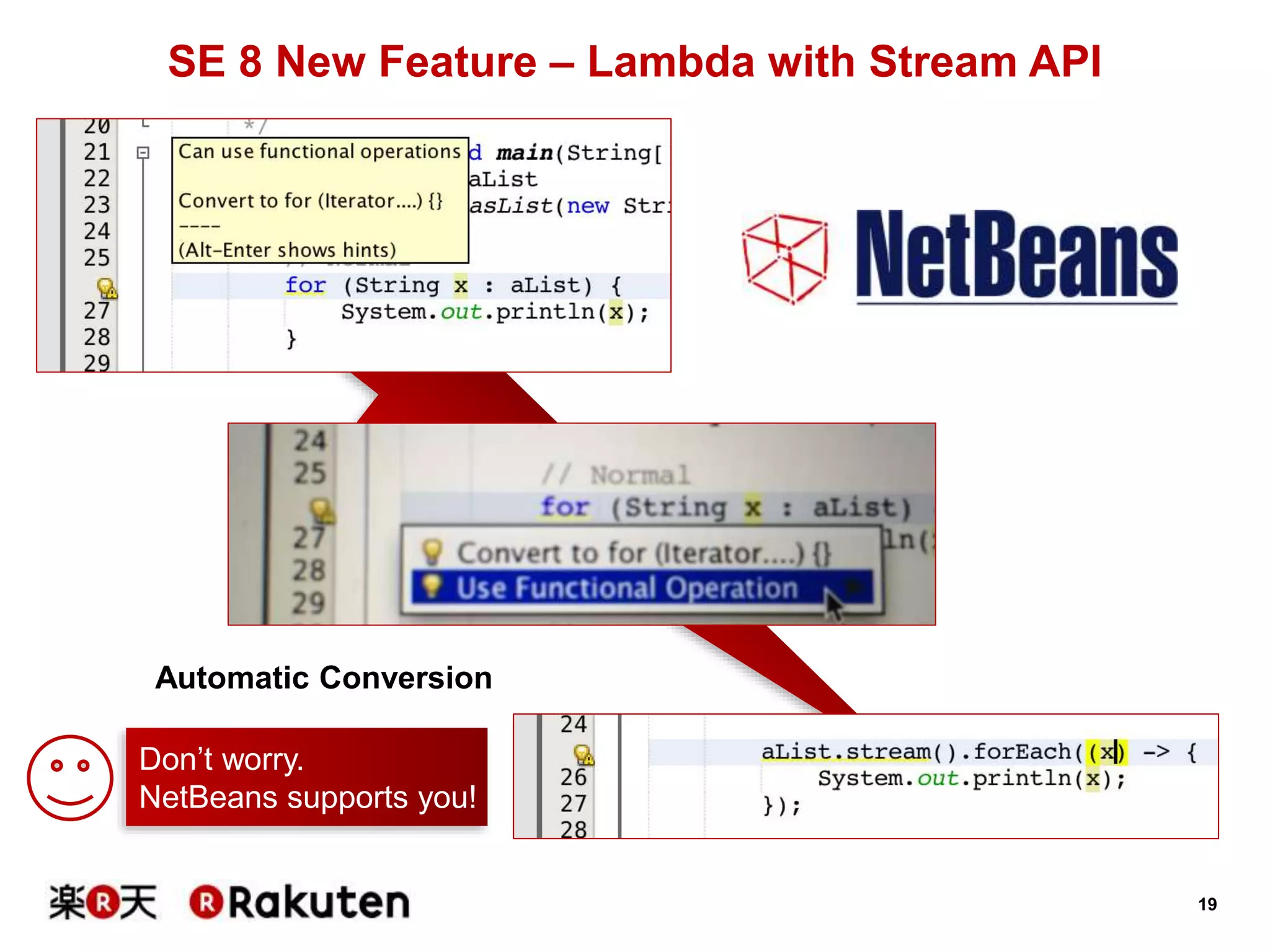 19
SE 8 New Feature – Lambda with Stream API
Don’t worry.
NetBeans supports you!
Automatic Conversion
 