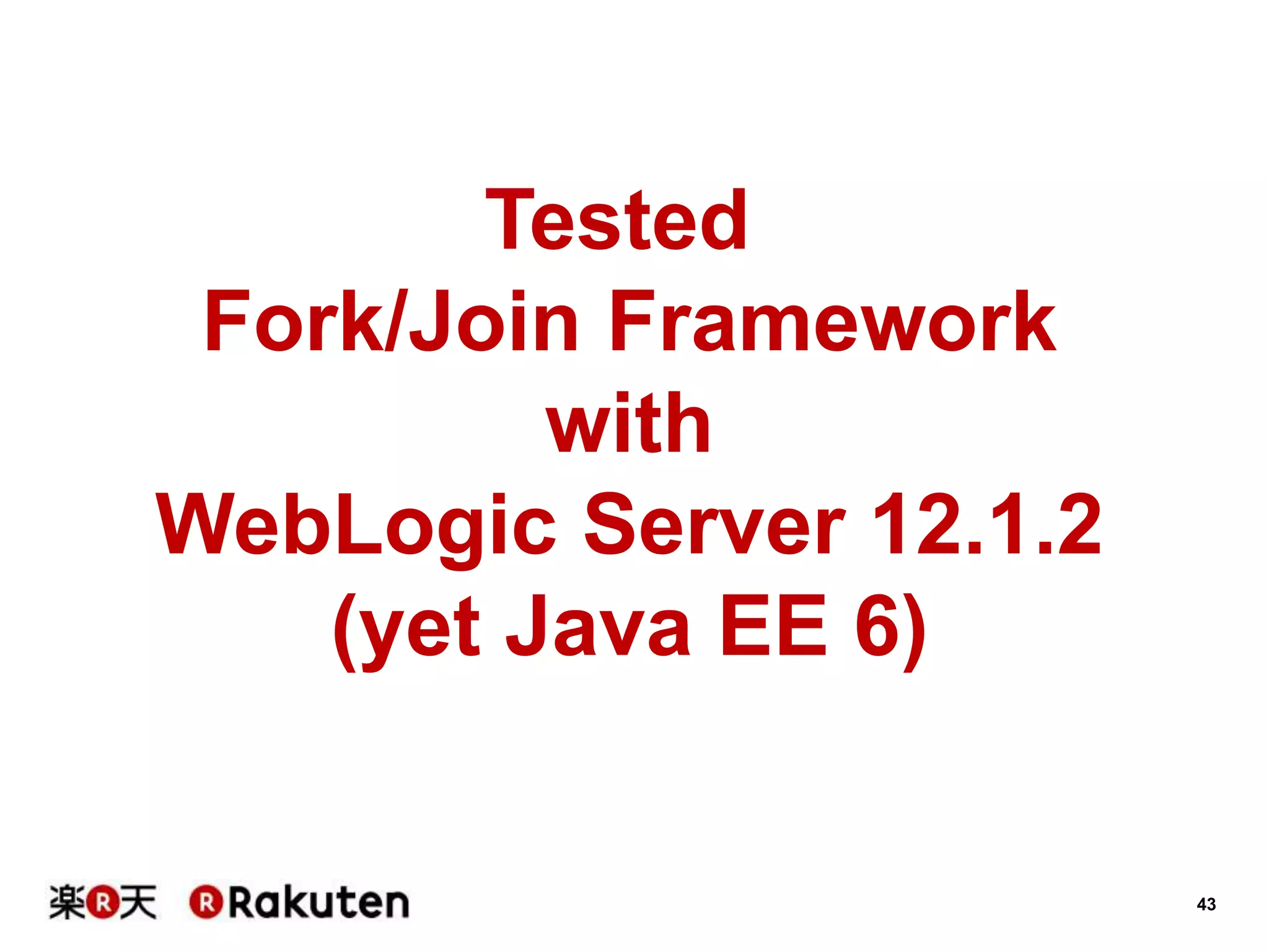 43
Tested
Fork/Join Framework
with
WebLogic Server 12.1.2
(yet Java EE 6)
 