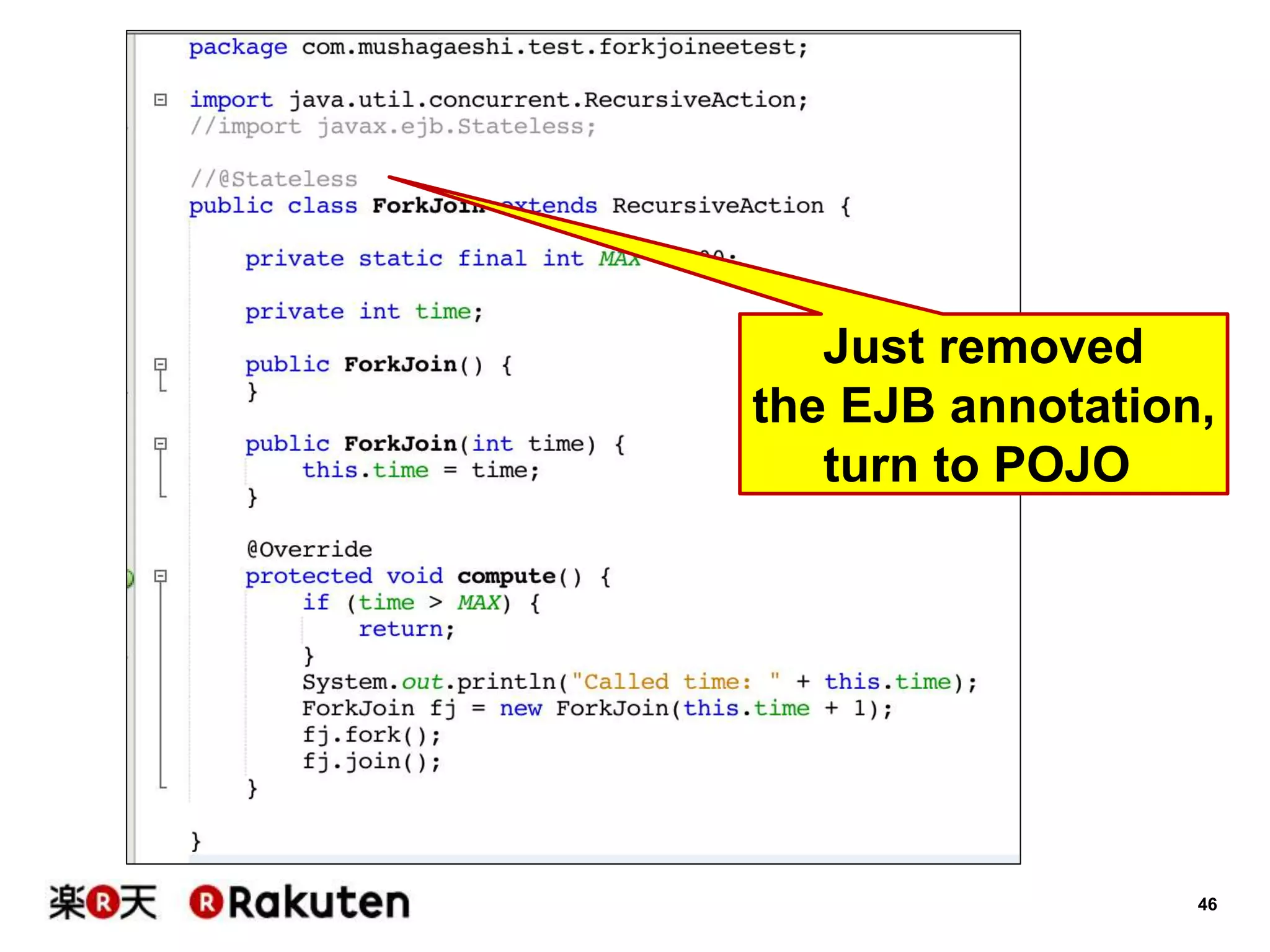 46
Just removed
the EJB annotation,
turn to POJO
 