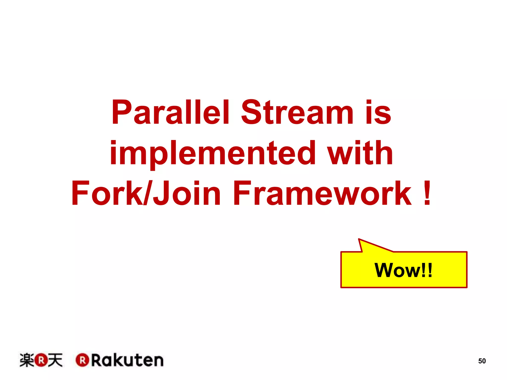 50
Parallel Stream is
implemented with
Fork/Join Framework !
Wow!!
 