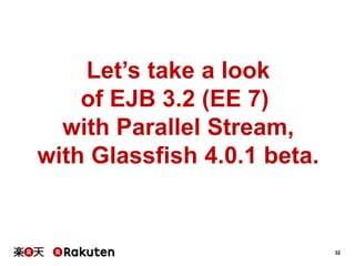 32
Let’s take a look
of EJB 3.2 (EE 7)
with Parallel Stream,
with Glassfish 4.0.1 beta.
 