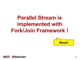 50
Parallel Stream is
implemented with
Fork/Join Framework !
Wow!!
 