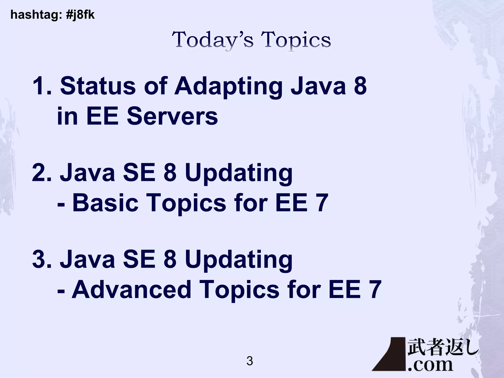 hashtag: #j8fk
1. Status of Adapting Java 8
in EE Servers
2. Java SE 8 Updating
- Basic Topics for EE 7
3. Java SE 8 Updating
- Advanced Topics for EE 7
3
 