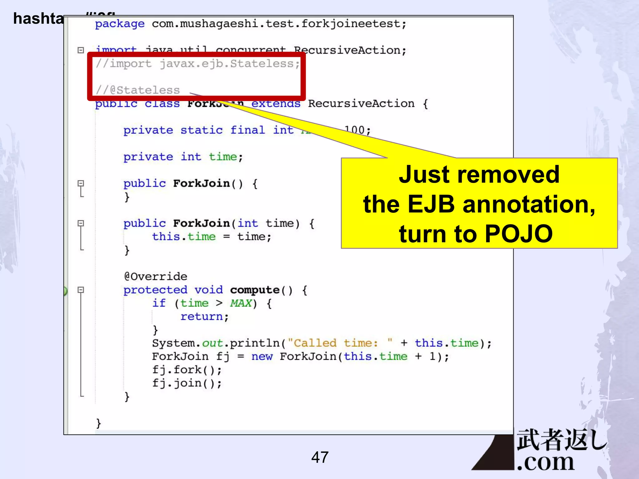 hashtag: #j8fk
Just removed
the EJB annotation,
turn to POJO
47
 
