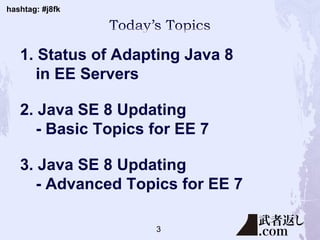 hashtag: #j8fk
1. Status of Adapting Java 8
in EE Servers
2. Java SE 8 Updating
- Basic Topics for EE 7
3. Java SE 8 Updating
- Advanced Topics for EE 7
3
 