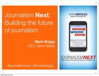1




       Journalism Next:
       Building the future
       of journalism
                            Mark Briggs
                         CEO, Serra Media




            #journalismnext | @markbriggs

Friday, March 26, 2010
 