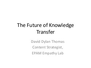 The Future of Knowledge
Transfer
David Dylan Thomas
Content Strategist,
EPAM Empathy Lab
 