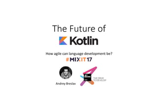 The Future of
Kotlin
How agile can language development be?
Andrey Breslav
 