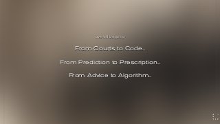 From Courts to Code..
From Prediction to Prescription..
From Advice to Algorithm..
..we will be going
 