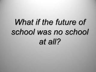 What if the future of school was no school at all?