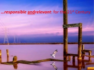 …responsible andrelevant: for the 21st Century