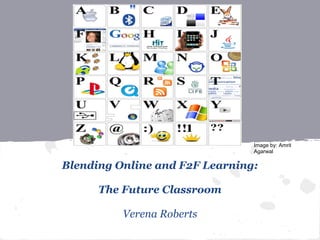 Image by: Amrit
                                Agarwal

Blending Online and F2F Learning:

      The Future Classroom

          Verena Roberts
 