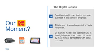Our
Moment?
The Digital Lesson …
.
Don’t be afraid to cannibalize your own
business in the name of progress.
This is seen time and again in the digital
revolution.
By the time Kodak had both feet fully in
the digital game, it had been outclassed
by more nimble competitors with better
products.
 