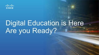 Digital Education is Here
Are you Ready?
 