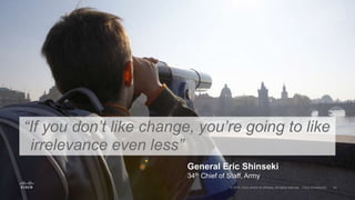 “If you don’t like change, you’re going to like
irrelevance even less”
General Eric Shinseki
34th Chief of Staff, Army
 