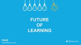 FUTURE
OF
LEARNING
deepu@fayausa.com
@deepusnath
 