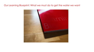 Our Learning Blueprint: What we must do to get the water we want
 