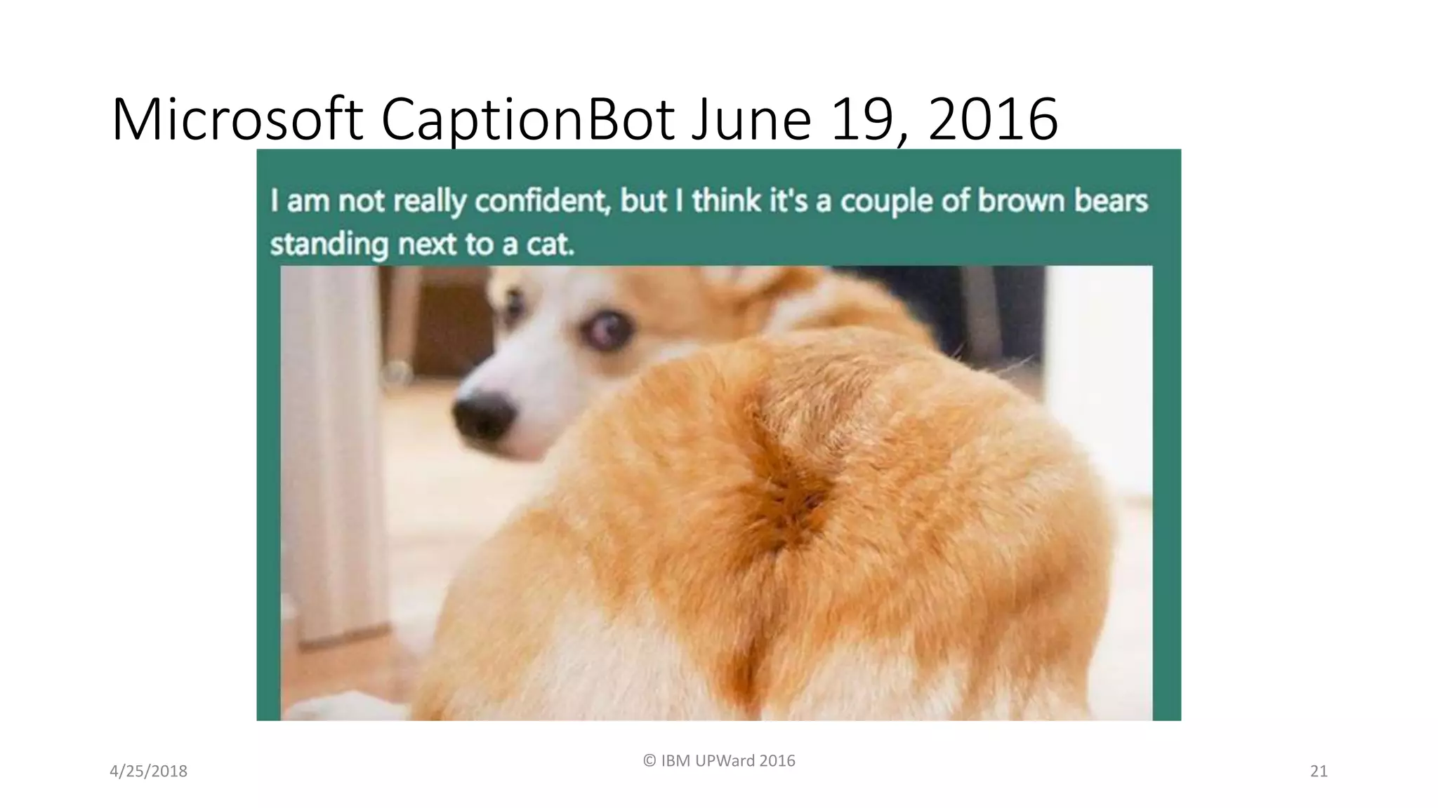 Microsoft CaptionBot June 19, 2016
4/25/2018
© IBM UPWard 2016
21
 