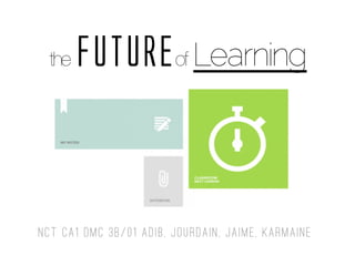 the FUTUREof Learning
NCT CA1 DMC 3B/01 Adib, Jourdain, Jaime, Karmaine
 
