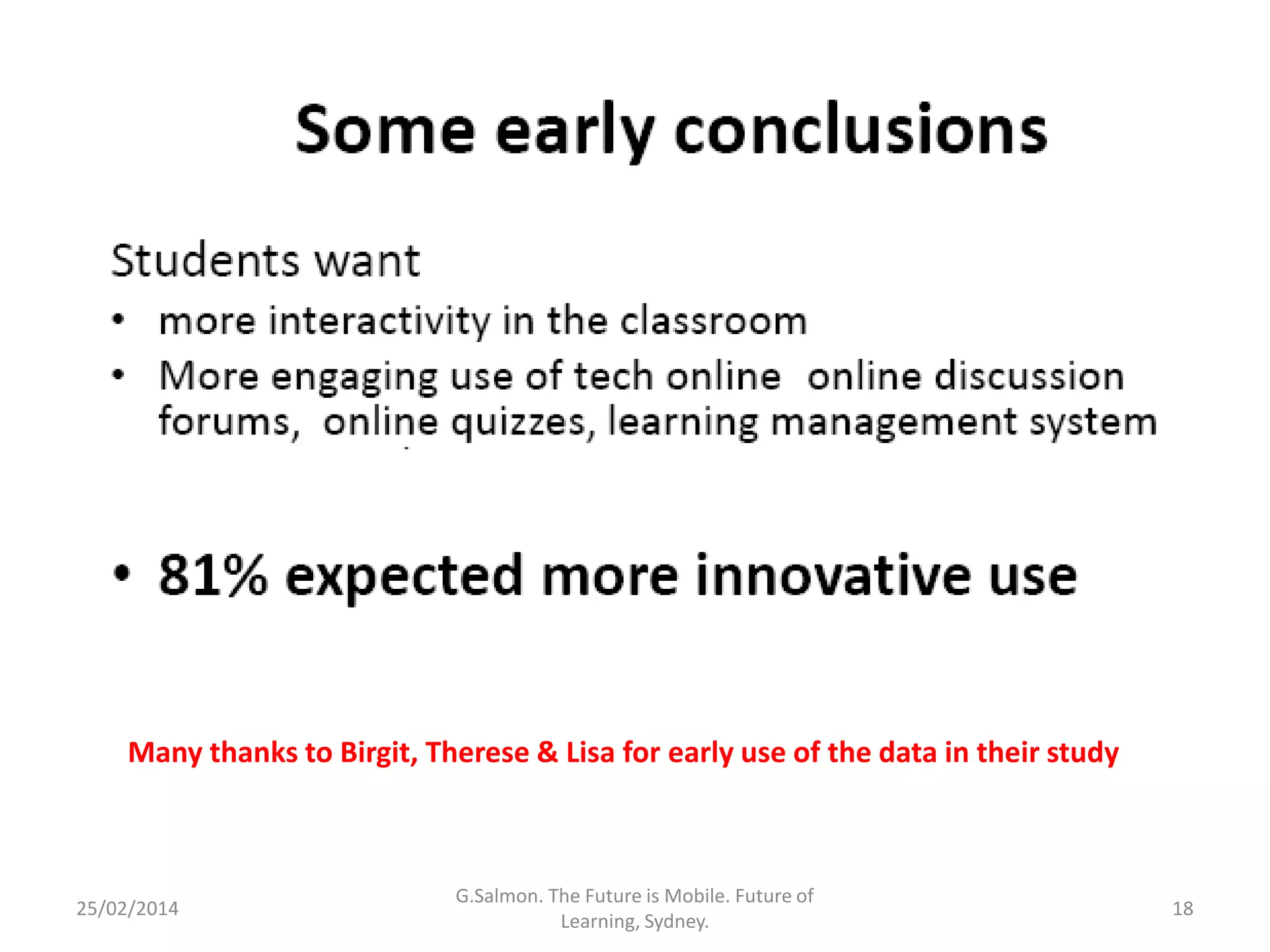 Many thanks to Birgit, Therese & Lisa for early use of the data in their study

25/02/2014

G.Salmon. The Future is Mobile. Future of
Learning, Sydney.

18

 