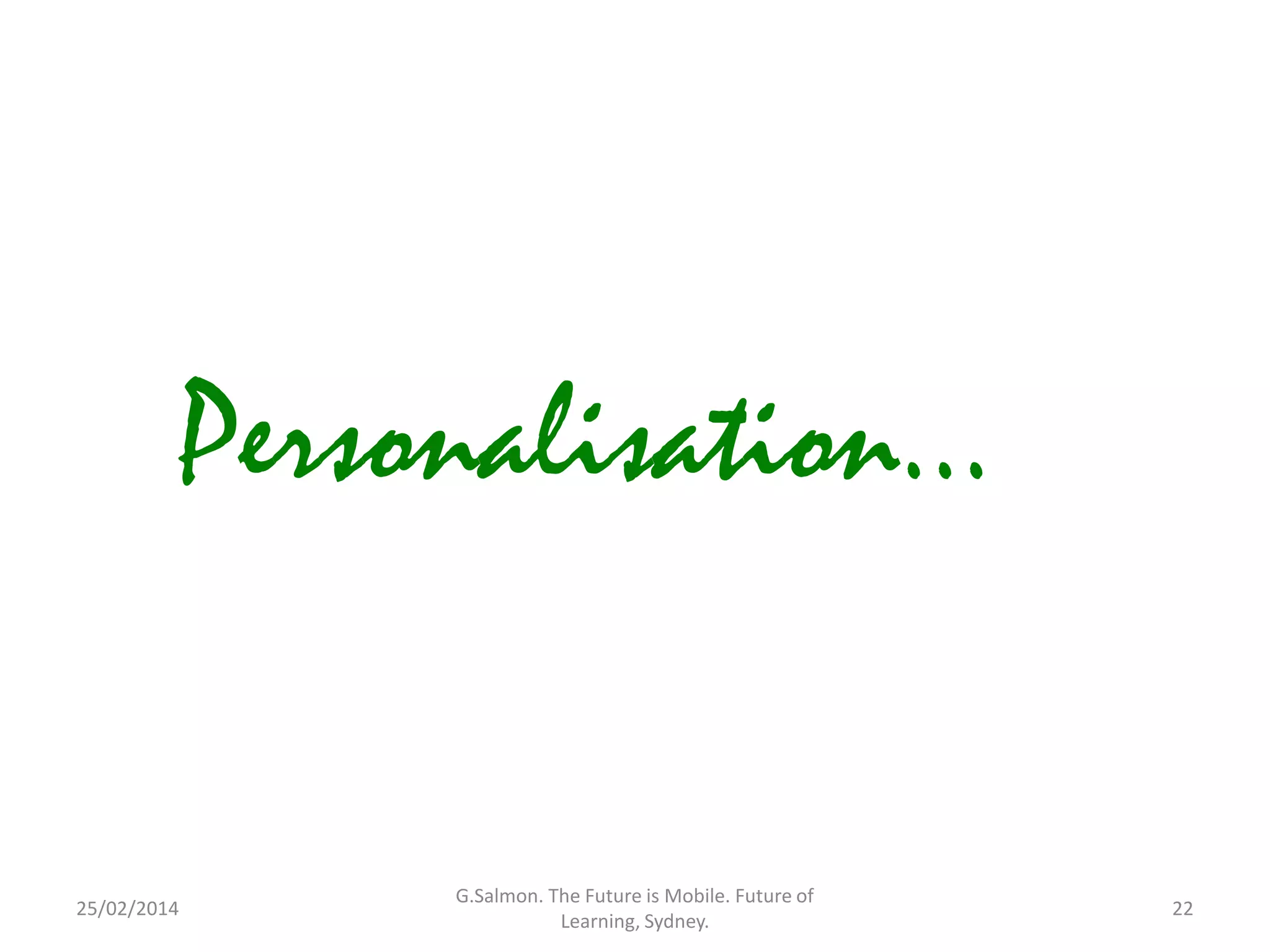 Personalisation...

25/02/2014

G.Salmon. The Future is Mobile. Future of
Learning, Sydney.

22

 