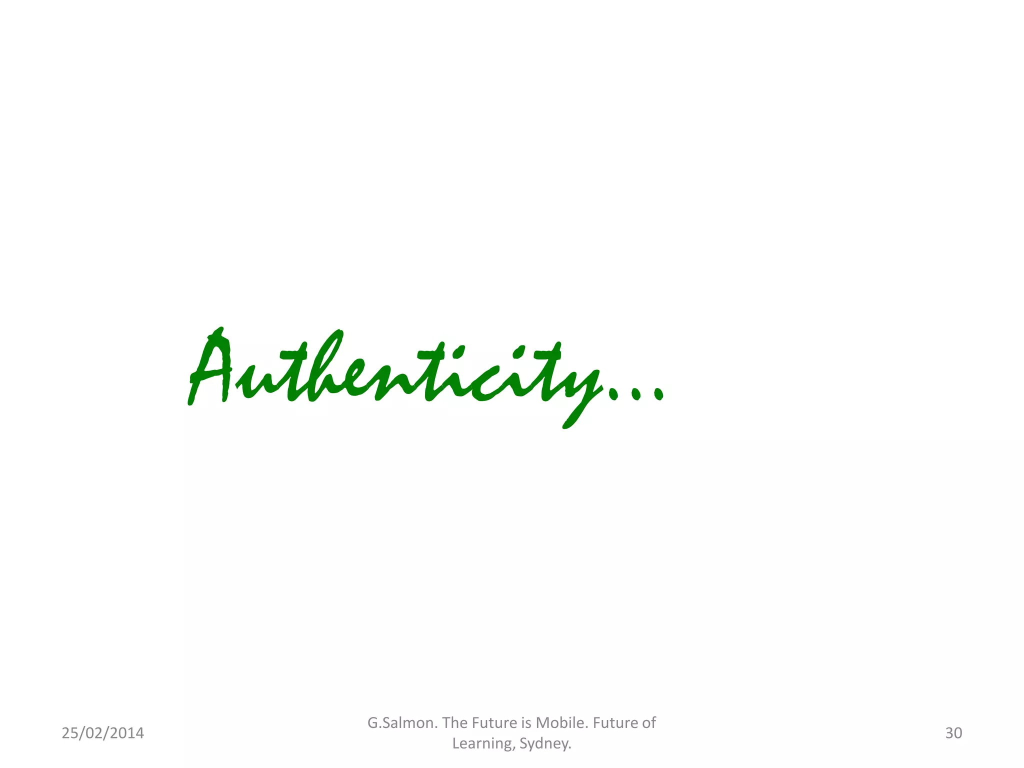 Authenticity...

25/02/2014

G.Salmon. The Future is Mobile. Future of
Learning, Sydney.

30

 