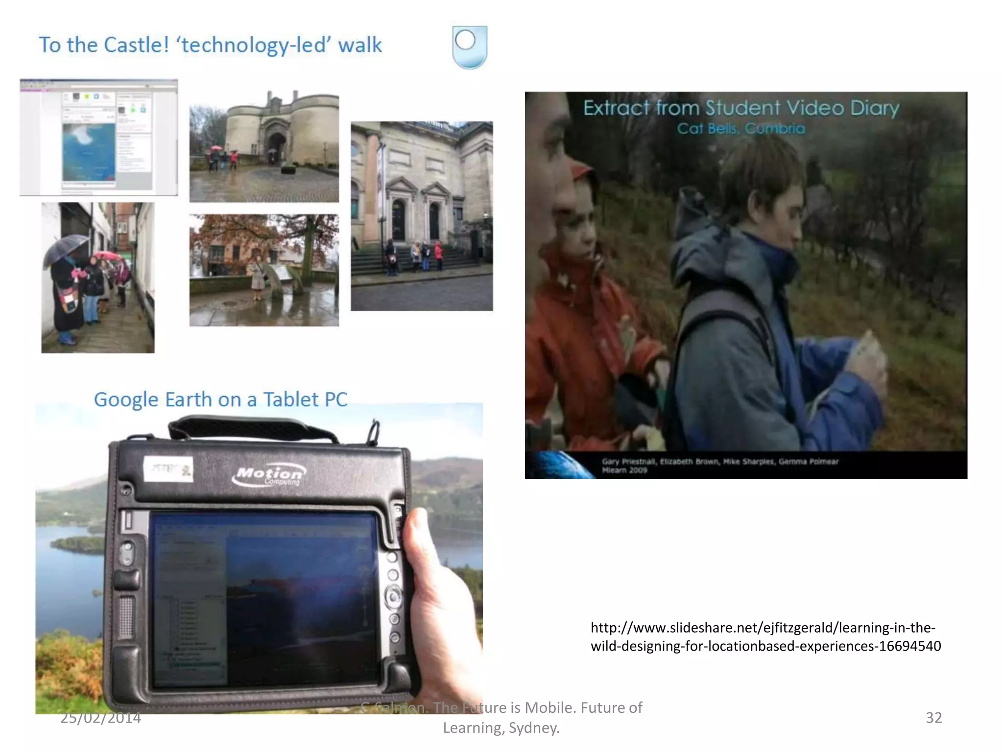 http://www.slideshare.net/ejfitzgerald/learning-in-thewild-designing-for-locationbased-experiences-16694540

25/02/2014

G.Salmon. The Future is Mobile. Future of
Learning, Sydney.

32

 
