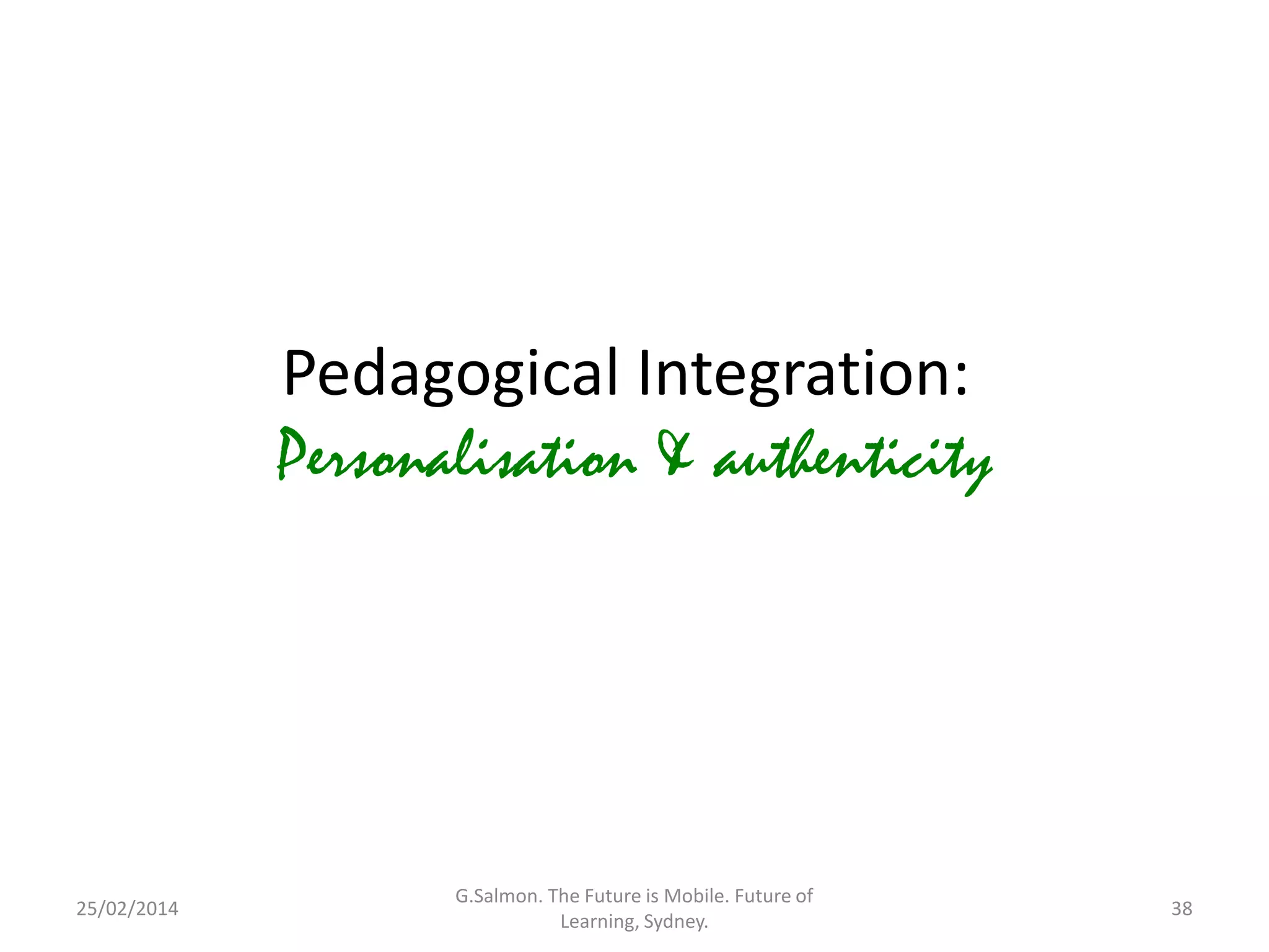 Pedagogical Integration:
Personalisation & authenticity

25/02/2014

G.Salmon. The Future is Mobile. Future of
Learning, Sydney.

38

 